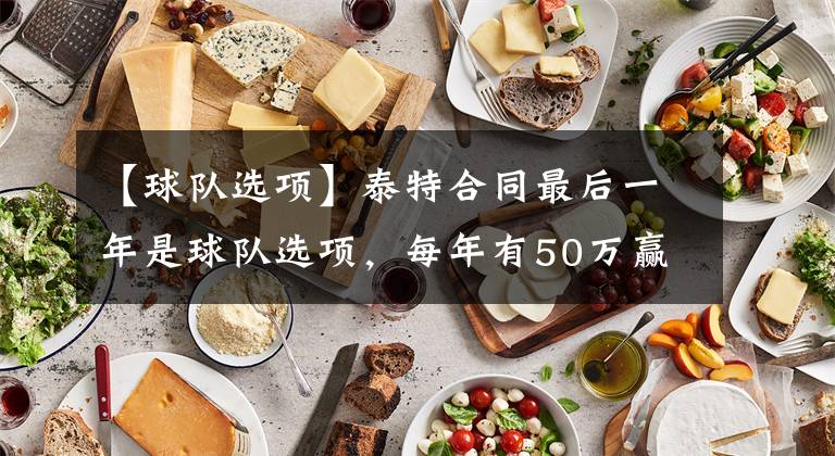 【球队选项】泰特合同最后一年是球队选项，每年有50万赢球奖金