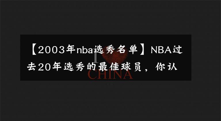 【2003年nba选秀名单】NBA过去20年选秀的最佳球员，你认可吗？