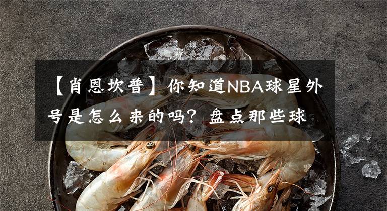 【肖恩坎普】你知道NBA球星外号是怎么来的吗？盘点那些球星外号的由来