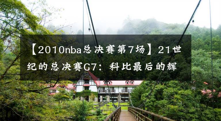 【2010nba总决赛第7场】21世纪的总决赛G7：科比最后的辉煌 2010年湖人vs凯尔特人