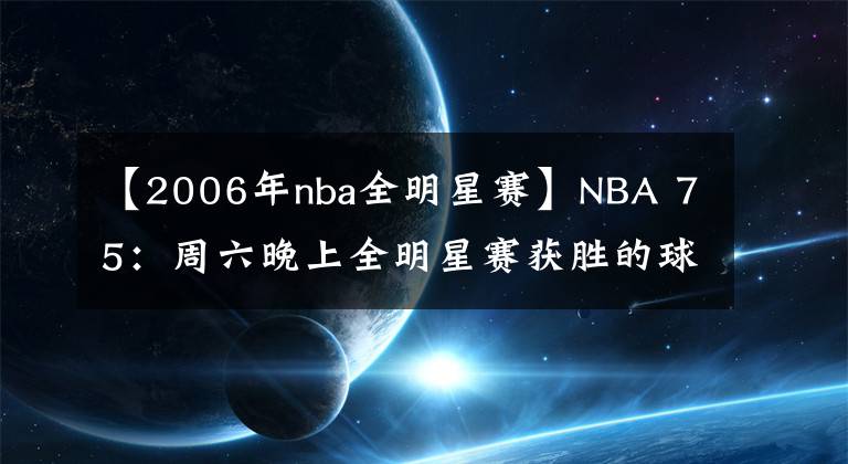 【2006年nba全明星赛】NBA 75：周六晚上全明星赛获胜的球员