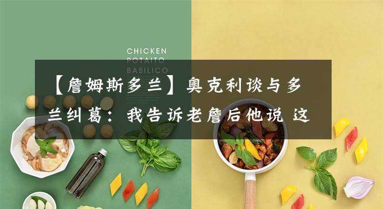 【詹姆斯多兰】奥克利谈与多兰纠葛：我告诉老詹后他说 这就是他不去纽约的原因