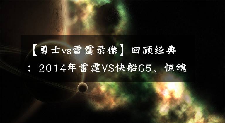 【勇士vs雷霆录像】回顾经典：2014年雷霆VS快船G5，惊魂49秒，威少绝杀！（含录像）