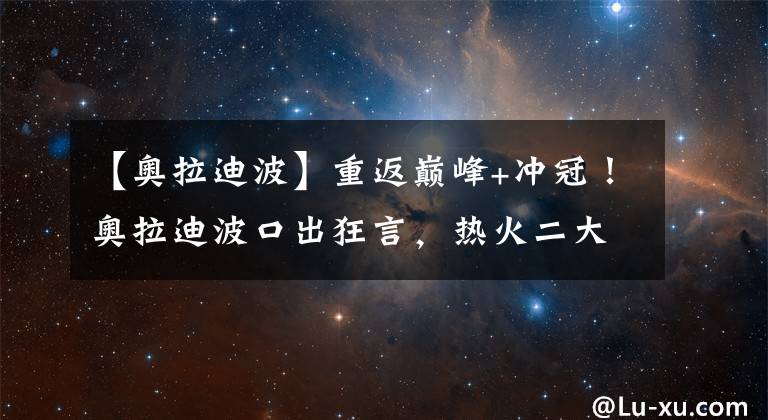 【奥拉迪波】重返巅峰+冲冠！奥拉迪波口出狂言，热火二大问题困扰巴特勒