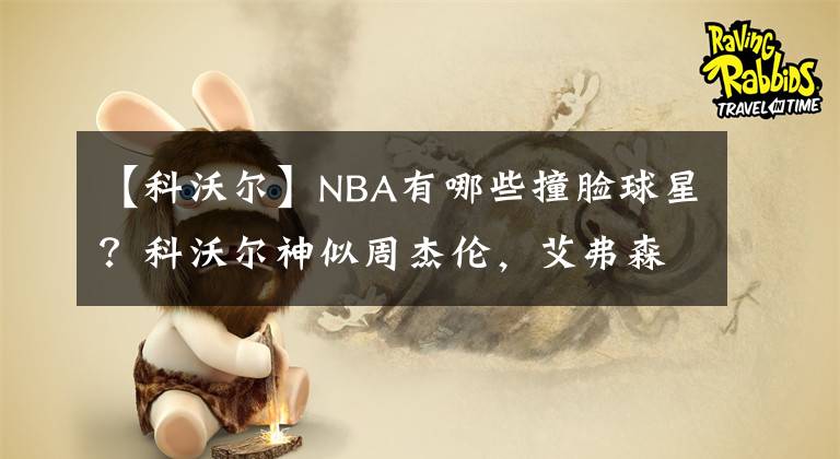 【科沃尔】NBA有哪些撞脸球星？科沃尔神似周杰伦，艾弗森和特雷-伯克分不清