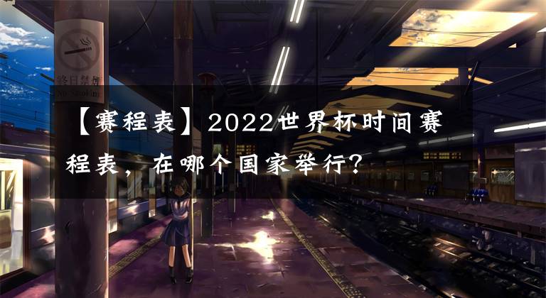 【赛程表】2022世界杯时间赛程表，在哪个国家举行？