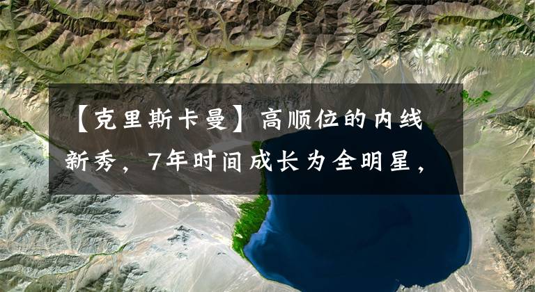 【克里斯卡曼】高顺位的内线新秀，7年时间成长为全明星，后期却在替补席睡觉！