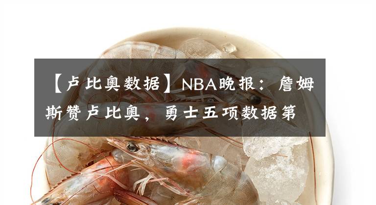 【卢比奥数据】NBA晚报：詹姆斯赞卢比奥，勇士五项数据第一，裁判对哈登太严苛