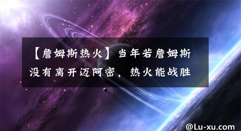 【詹姆斯热火】当年若詹姆斯没有离开迈阿密，热火能战胜勇士夺冠吗？答案很现实