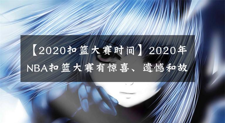 【2020扣篮大赛时间】2020年NBA扣篮大赛有惊喜、遗憾和故事