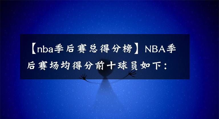 【nba季后赛总得分榜】NBA季后赛场均得分前十球员如下：东契奇暂居榜一位置