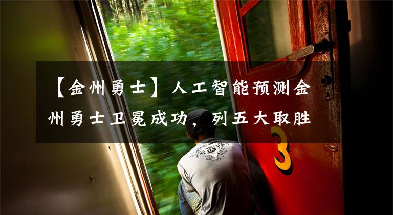 【金州勇士】人工智能预测金州勇士卫冕成功，列五大取胜之匙，条条言之凿凿！