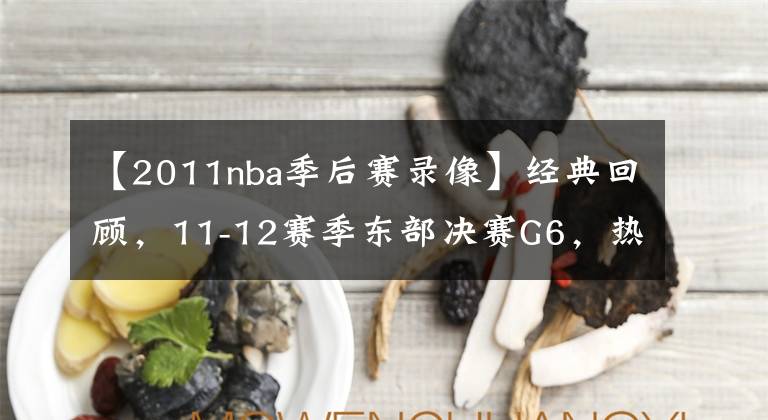 【2011nba季后赛录像】经典回顾，11-12赛季东部决赛G6，热火vs凯尔特人