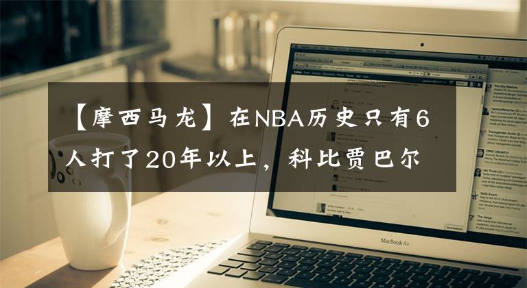 【摩西马龙】在NBA历史只有6人打了20年以上，科比贾巴尔都未上榜，3位MVP领衔