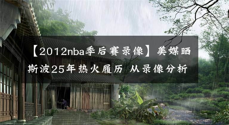 【2012nba季后赛录像】美媒晒斯波25年热火履历 从录像分析师到总冠军主帅