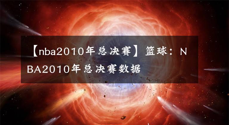 【nba2010年总决赛】篮球：NBA2010年总决赛数据