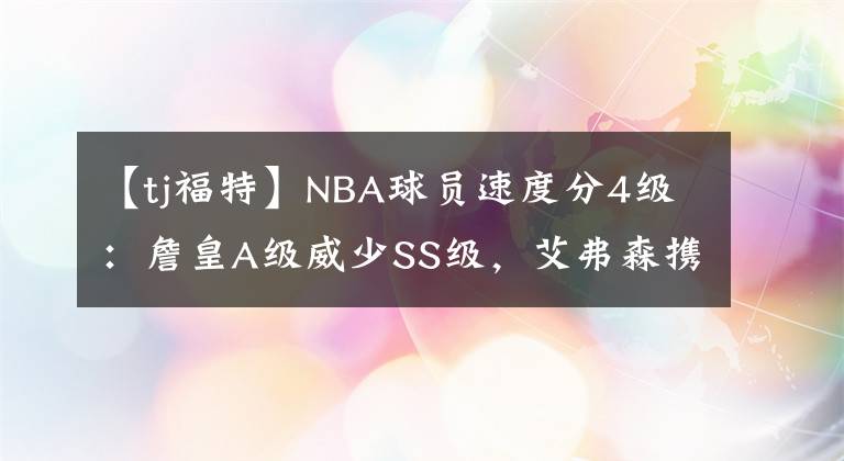 【tj福特】NBA球员速度分4级：詹皇A级威少SS级，艾弗森携一人最高级