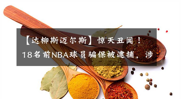 【达柳斯迈尔斯】惊天丑闻！18名前NBA球员骗保被逮捕，涉案金额高达400万美元