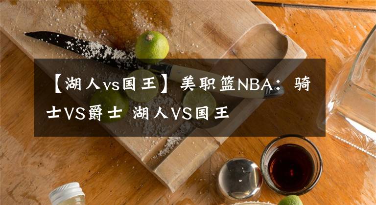 【湖人vs国王】美职篮NBA：骑士VS爵士 湖人VS国王