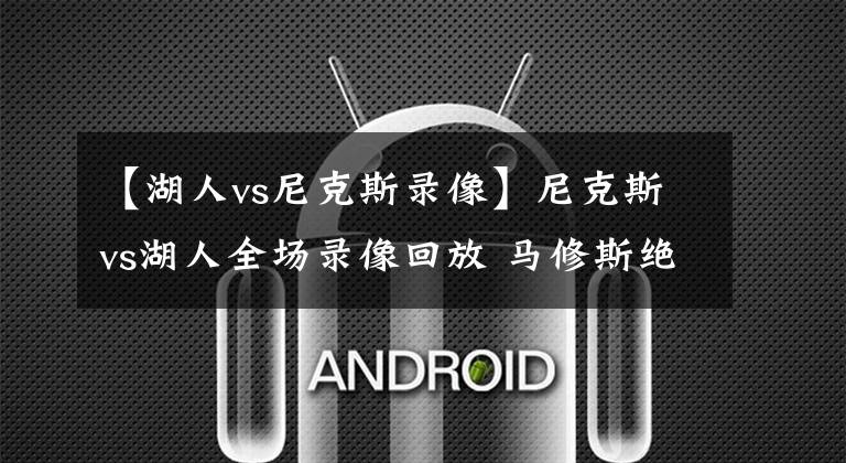 【湖人vs尼克斯录像】尼克斯vs湖人全场录像回放 马修斯绝平补篮，塔克统治加时！