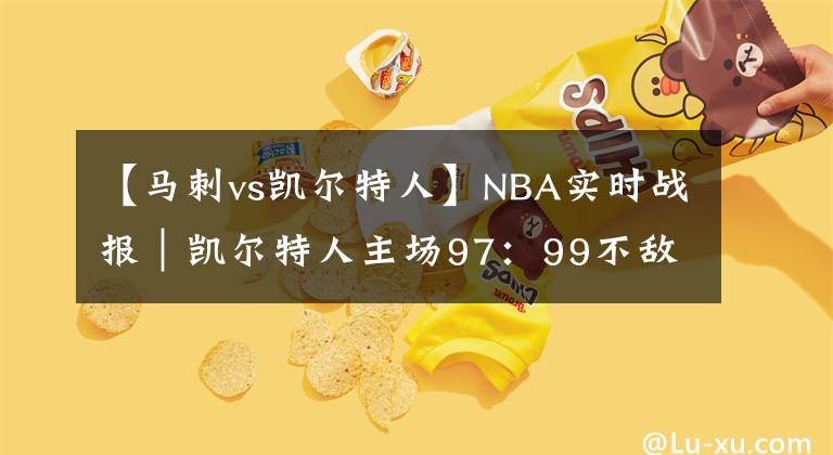 【马刺vs凯尔特人】NBA实时战报｜凯尔特人主场97：99不敌马刺