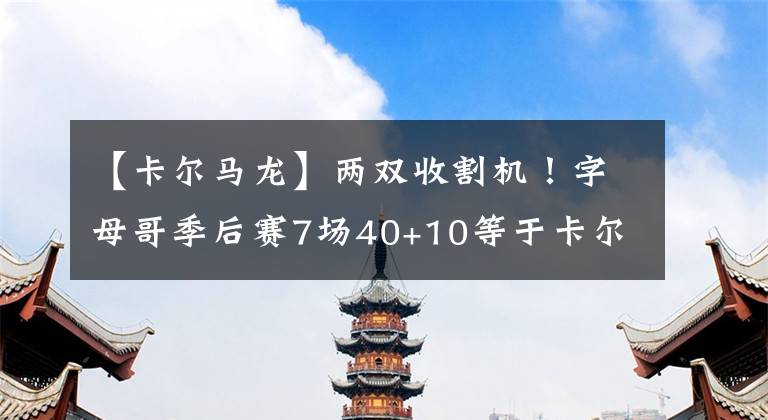 【卡尔马龙】两双收割机！字母哥季后赛7场40+10等于卡尔马龙+邓肯总和