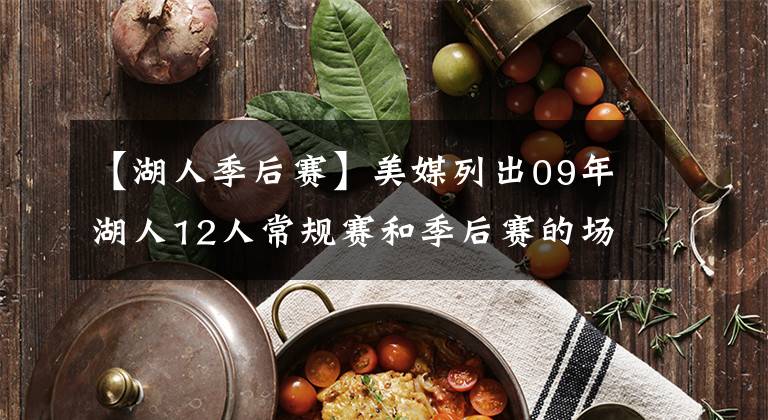 【湖人季后赛】美媒列出09年湖人12人常规赛和季后赛的场均数据，放现在能夺冠吗