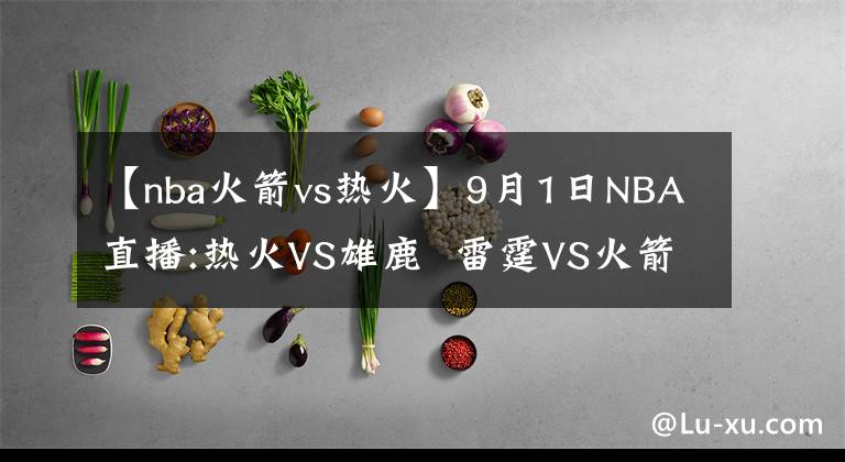 【nba火箭vs热火】9月1日NBA直播:热火VS雄鹿  雷霆VS火箭
