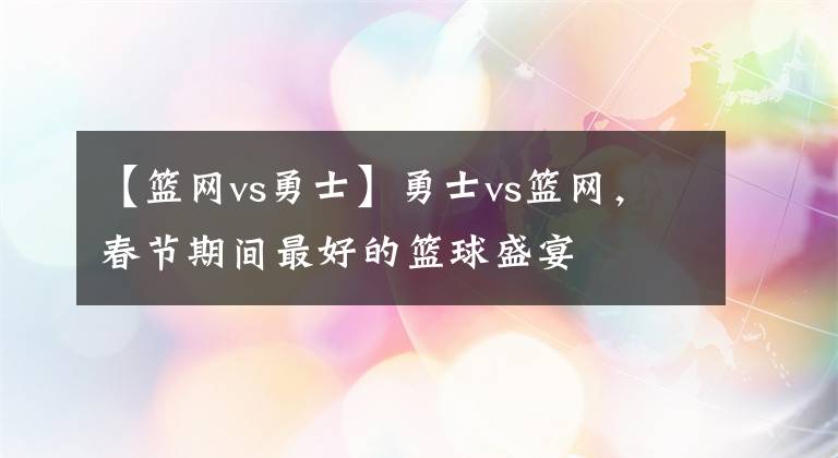 【篮网vs勇士】勇士vs篮网，春节期间最好的篮球盛宴