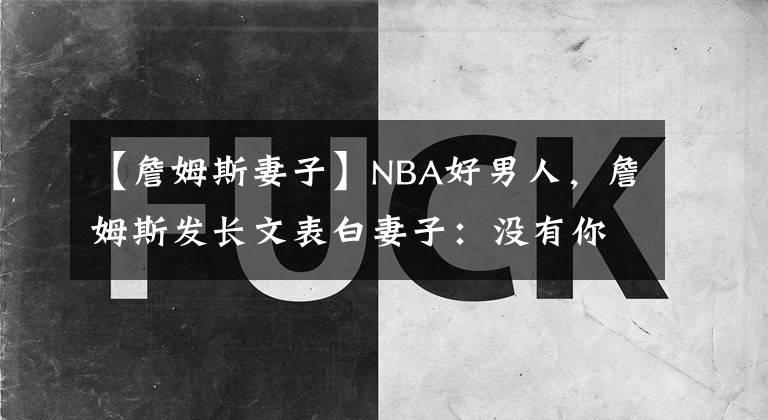 【詹姆斯妻子】NBA好男人，詹姆斯发长文表白妻子：没有你就没有我今天的成就