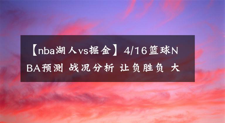【nba湖人vs掘金】4/16篮球NBA预测 战况分析 让负胜负 大小分预测 灰熊 掘金VS勇士