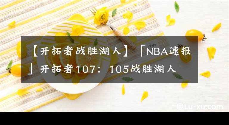 【开拓者战胜湖人】「NBA速报」开拓者107：105战胜湖人