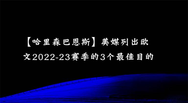 【哈里森巴恩斯】美媒列出欧文2022-23赛季的3个最佳目的地，帮助国王结束季后赛荒