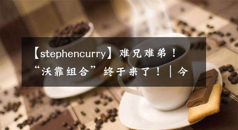 【stephencurry】难兄难弟！“沃靠组合”终于来了！｜今日球鞋上脚