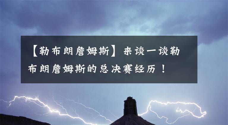 【勒布朗詹姆斯】来谈一谈勒布朗詹姆斯的总决赛经历！