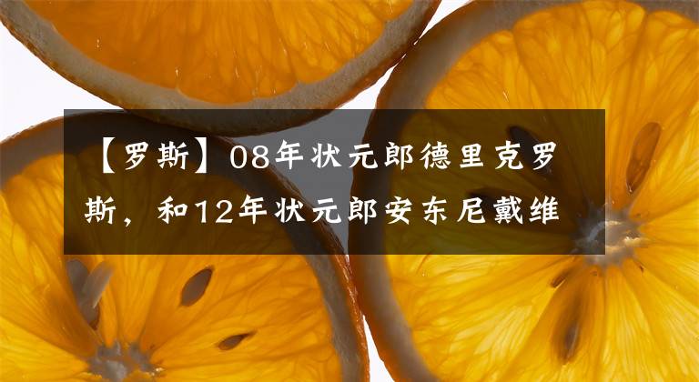 【罗斯】08年状元郎德里克罗斯，和12年状元郎安东尼戴维斯，你更看好谁？