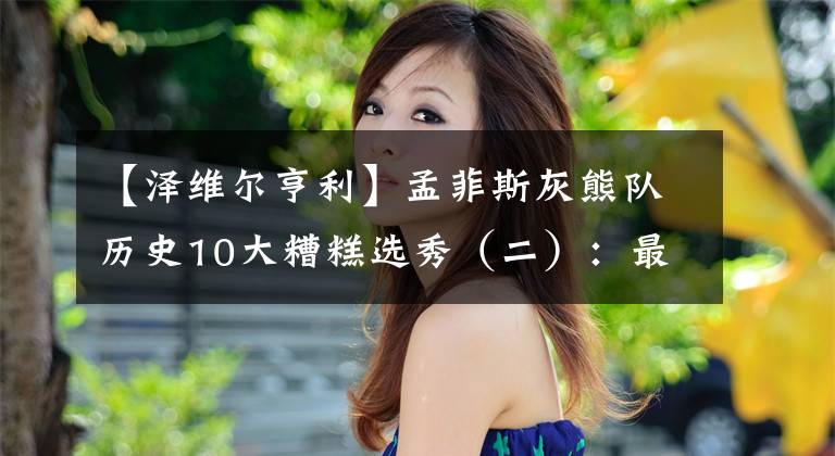 【泽维尔亨利】孟菲斯灰熊队历史10大糟糕选秀（二）：最糟糕中的糟糕