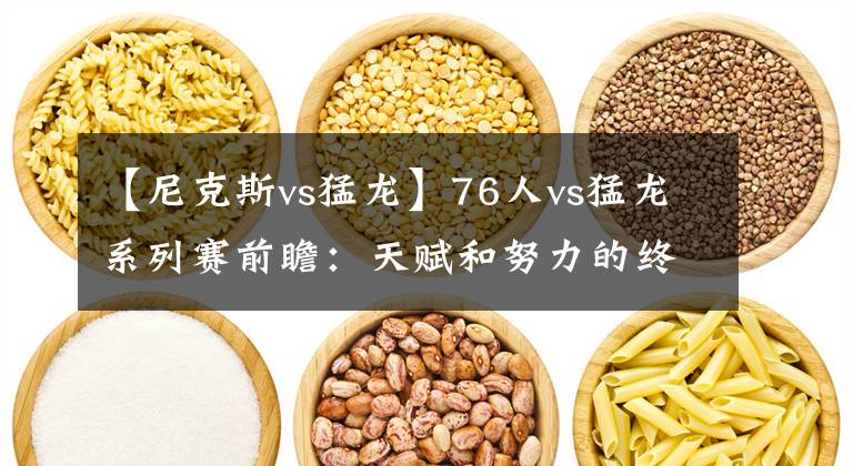 【尼克斯vs猛龙】76人vs猛龙系列赛前瞻：天赋和努力的终极对决