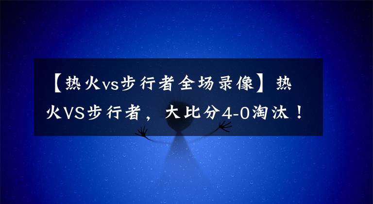 【热火vs步行者全场录像】热火VS步行者，大比分4-0淘汰！