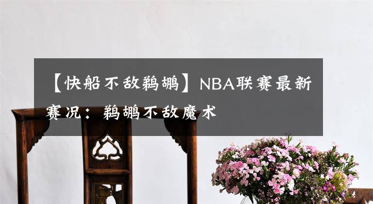 【快船不敌鹈鹕】NBA联赛最新赛况：鹈鹕不敌魔术