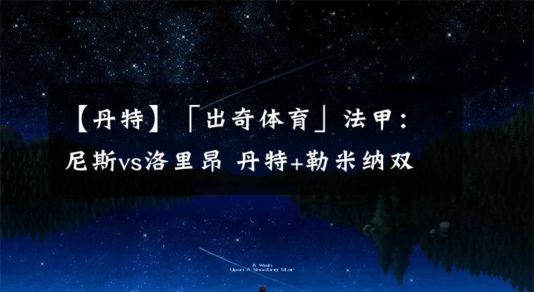 【丹特】「出奇体育」法甲：尼斯vs洛里昂 丹特+勒米纳双双停赛