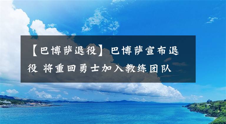 【巴博萨退役】巴博萨宣布退役 将重回勇士加入教练团队