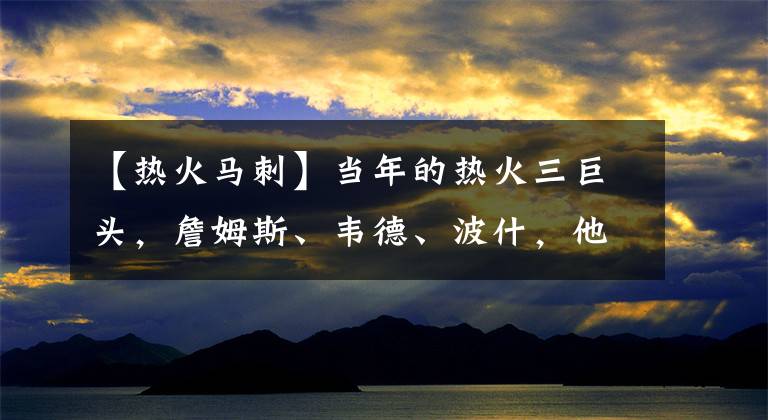 【热火马刺】当年的热火三巨头，詹姆斯、韦德、波什，他们是“被马刺打散的”