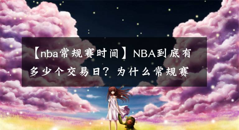 【nba常规赛时间】NBA到底有多少个交易日？为什么常规赛期间不是交易日还能交易？