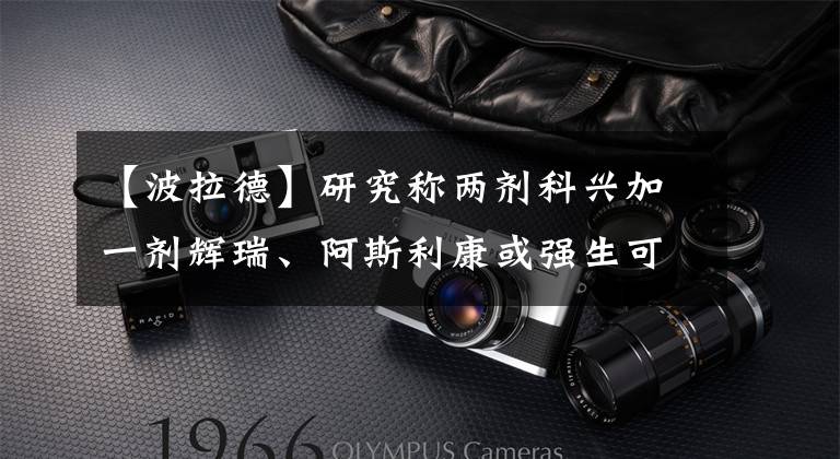 【波拉德】研究称两剂科兴加一剂辉瑞、阿斯利康或强生可显著提升抗体水平