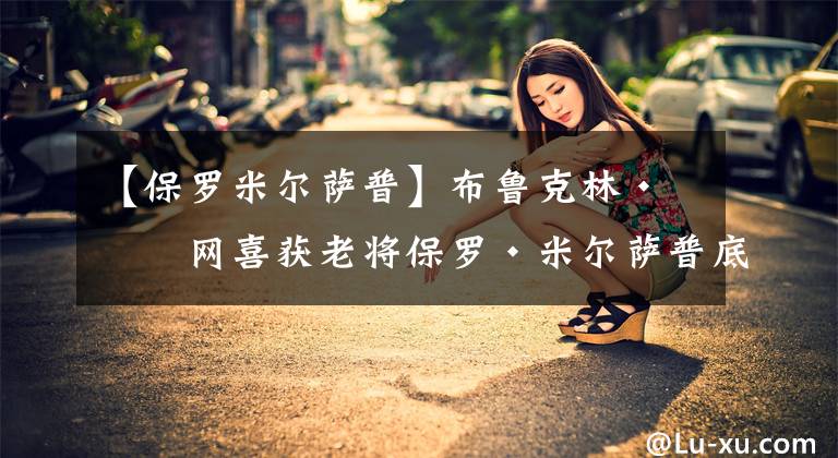 【保罗米尔萨普】布鲁克林·篮网喜获老将保罗·米尔萨普底薪加盟
