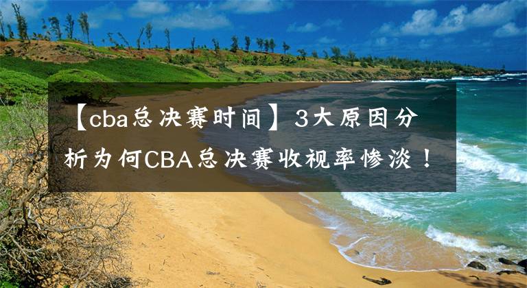 【cba总决赛时间】3大原因分析为何CBA总决赛收视率惨淡！球迷留给姚明的时间不多了