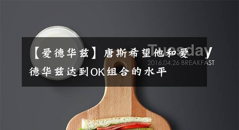 【爱德华兹】唐斯希望他和爱德华兹达到OK组合的水平