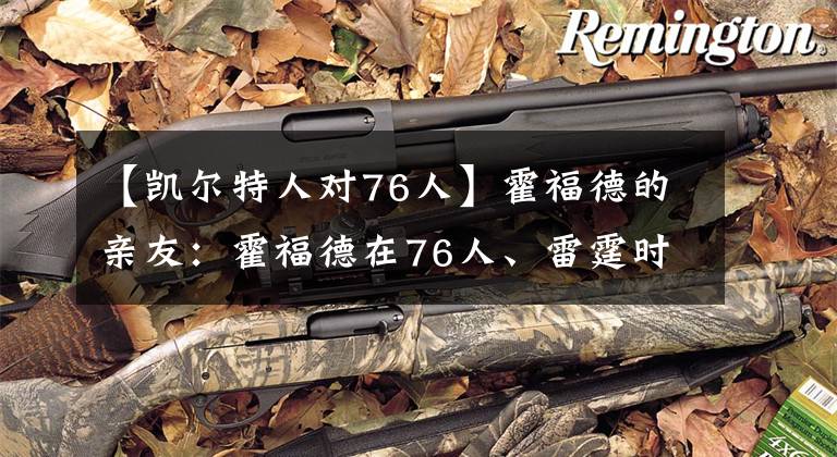 【凯尔特人对76人】霍福德的亲友：霍福德在76人、雷霆时，我们仍然支持凯尔特人