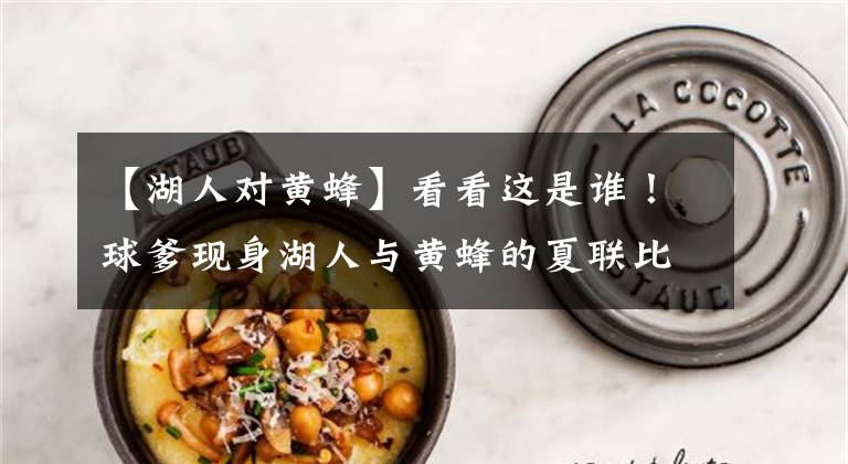 【湖人对黄蜂】看看这是谁！球爹现身湖人与黄蜂的夏联比赛场边